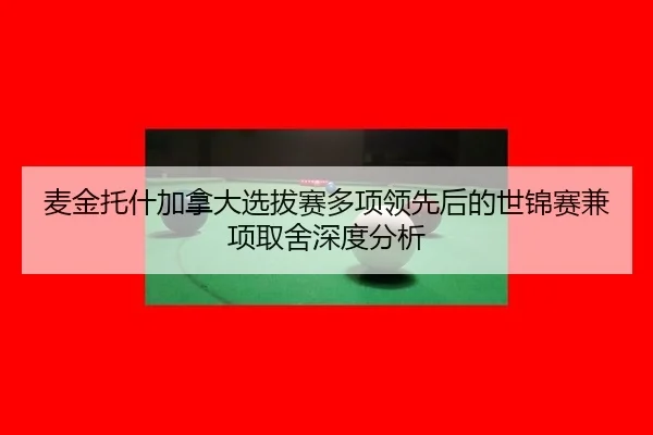 麦金托什加拿大选拔赛多项领先后的世锦赛兼项取舍深度分析