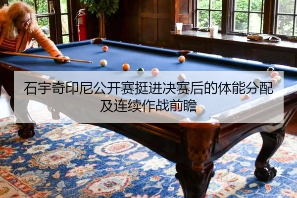 石宇奇印尼公开赛挺进决赛后的体能分配及连续作战前瞻